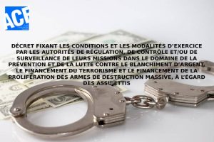 DÉCRET FIXANT LES CONDITIONS ET LES MODALITÉS D’EXERCICE PAR LES AUTORITÉS DE RÉGULATION, DE CONTRÔLE ET/OU DE SURVEILLANCE DE LEURS MISSIONS DANS LE DOMAINE DE LA PRÉVENTION ET DE LA LUTTE CONTRE LE BLANCHIMENT D’ARGENT, LE FINANCEMENT DU TERRORISME ET LE FINANCEMENT DE LA PROLIFÉRATION DES ARMES DE DESTRUCTION MASSIVE, À L’ÉGARD DES ASSUJETTIS