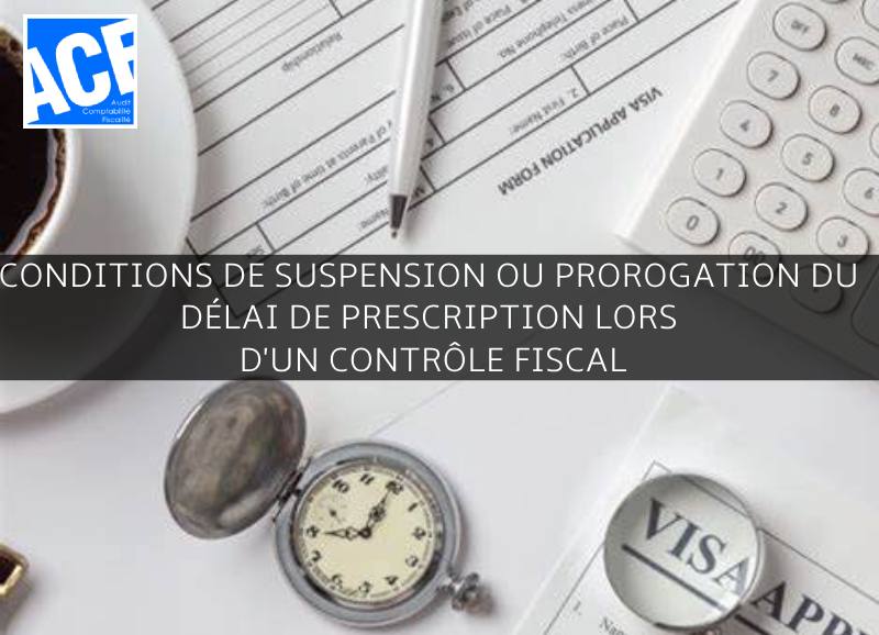 CONDITIONS DE SUSPENSION OU PROROGATION DU DÉLAI DE PRESCRIPTION LORS D’UN CONTRÔLE FISCAL